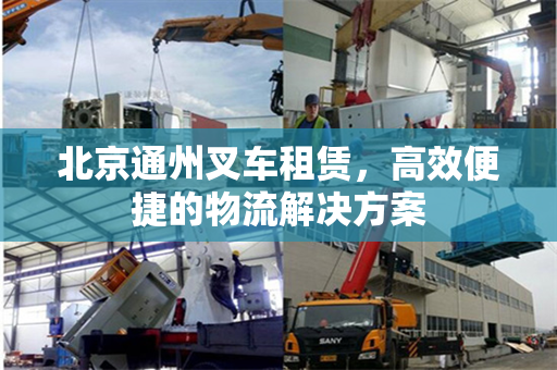 北京通州叉车租赁，高效便捷的物流解决方案
