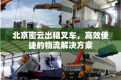北京密云出租叉车，高效便捷的物流解决方案