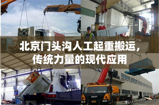 北京门头沟人工起重搬运，传统力量的现代应用