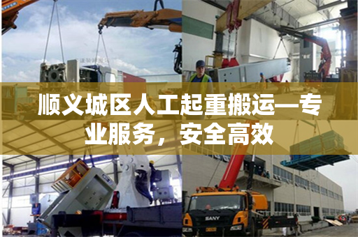 顺义城区人工起重搬运—专业服务，安全高效