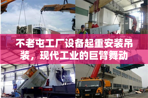 不老屯工厂设备起重安装吊装，现代工业的巨臂舞动