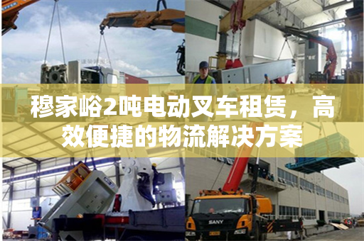 穆家峪2吨电动叉车租赁，高效便捷的物流解决方案