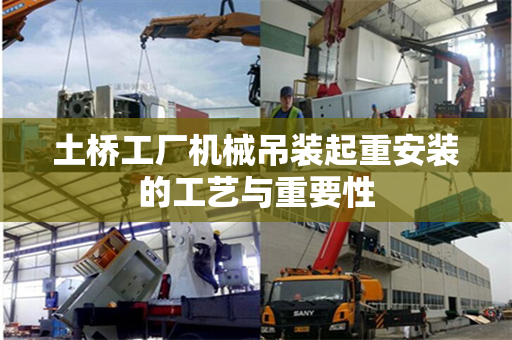 土桥工厂机械吊装起重安装的工艺与重要性