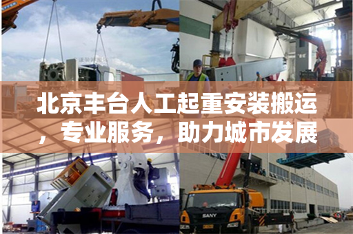 北京丰台人工起重安装搬运，专业服务，助力城市发展