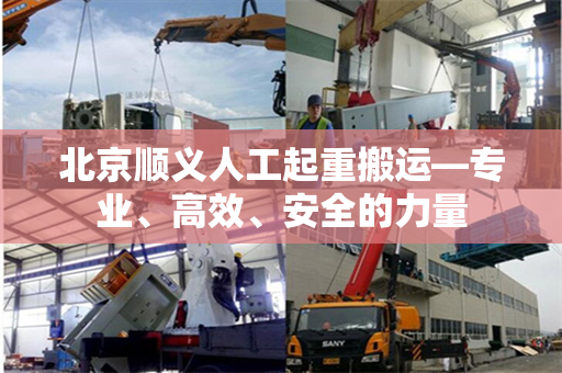 北京顺义人工起重搬运—专业、高效、安全的力量