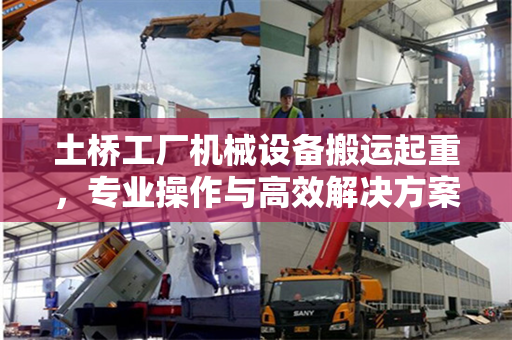 土桥工厂机械设备搬运起重，专业操作与高效解决方案