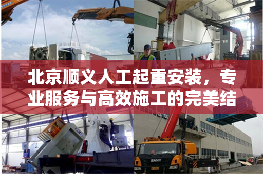 北京顺义人工起重安装，专业服务与高效施工的完美结合