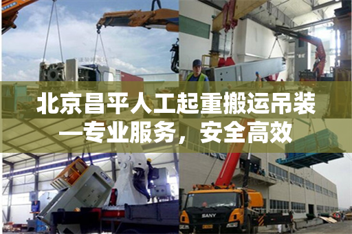 北京昌平人工起重搬运吊装—专业服务，安全高效