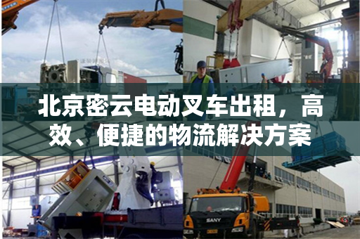 北京密云电动叉车出租，高效、便捷的物流解决方案