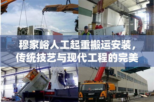 穆家峪人工起重搬运安装，传统技艺与现代工程的完美结合