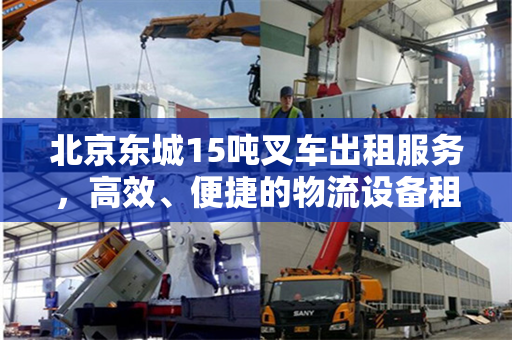 北京东城15吨叉车出租服务，高效、便捷的物流设备租赁解决方案