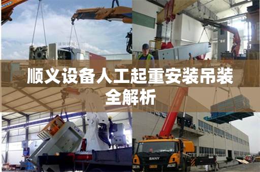 顺义设备人工起重安装吊装全解析