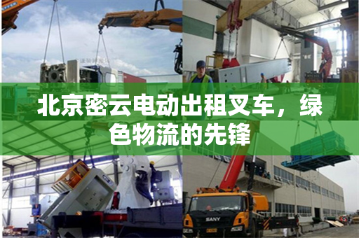 北京密云电动出租叉车，绿色物流的先锋