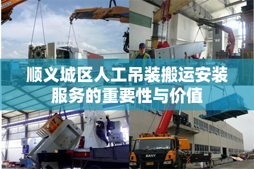 顺义城区人工吊装搬运安装服务的重要性与价值