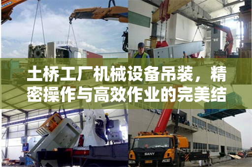 土桥工厂机械设备吊装，精密操作与高效作业的完美结合
