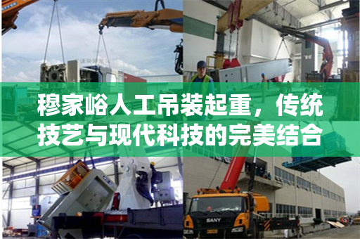 穆家峪人工吊装起重，传统技艺与现代科技的完美结合