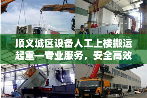 顺义城区设备人工上楼搬运起重—专业服务，安全高效