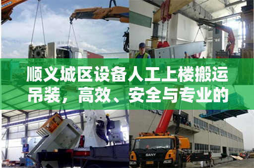顺义城区设备人工上楼搬运吊装，高效、安全与专业的综合实践