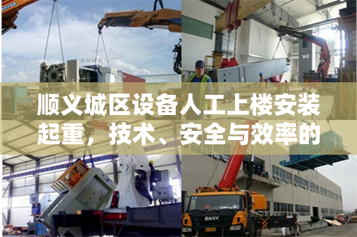 顺义城区设备人工上楼安装起重，技术、安全与效率的完美结合