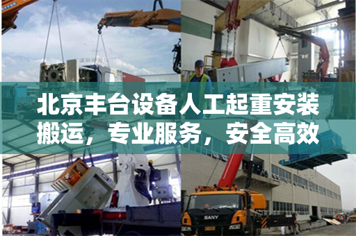 北京丰台设备人工起重安装搬运，专业服务，安全高效