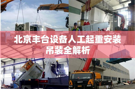 北京丰台设备人工起重安装吊装全解析