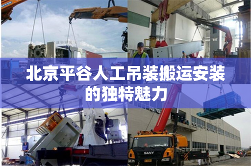 北京平谷人工吊装搬运安装的独特魅力