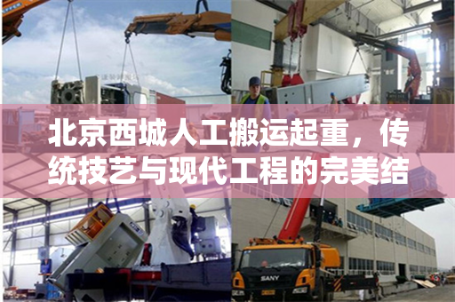 北京西城人工搬运起重，传统技艺与现代工程的完美结合