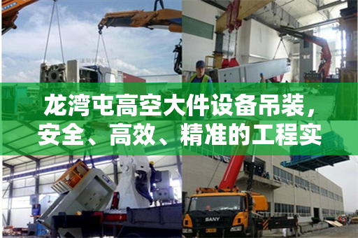龙湾屯高空大件设备吊装，安全、高效、精准的工程实践
