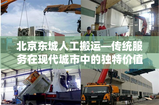 北京东城人工搬运—传统服务在现代城市中的独特价值