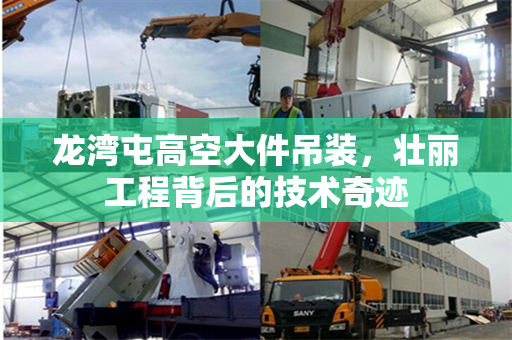 龙湾屯高空大件吊装，壮丽工程背后的技术奇迹