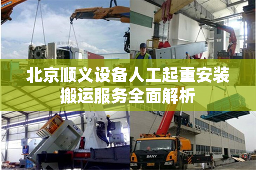 北京顺义设备人工起重安装搬运服务全面解析