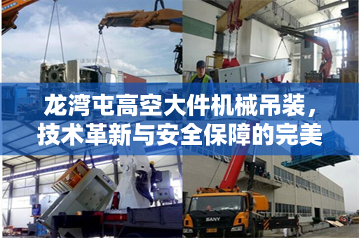 龙湾屯高空大件机械吊装，技术革新与安全保障的完美融合