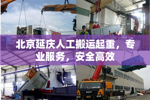 北京延庆人工搬运起重，专业服务，安全高效