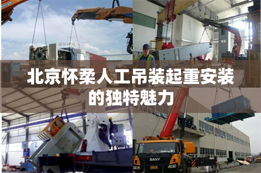 北京怀柔人工吊装起重安装的独特魅力