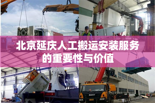 北京延庆人工搬运安装服务的重要性与价值