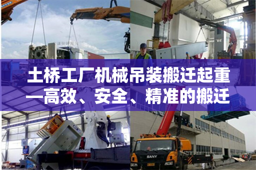 土桥工厂机械吊装搬迁起重—高效、安全、精准的搬迁策略