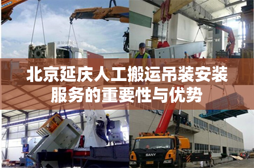 北京延庆人工搬运吊装安装服务的重要性与优势