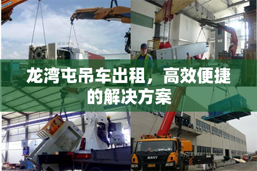 龙湾屯吊车出租，高效便捷的解决方案