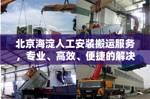 北京海淀人工安装搬运服务，专业、高效、便捷的解决方案