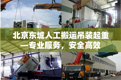 北京东城人工搬运吊装起重—专业服务，安全高效