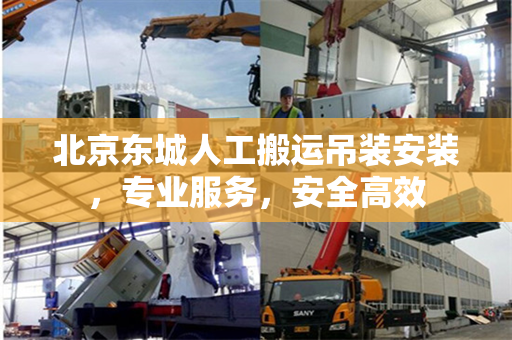 北京东城人工搬运吊装安装，专业服务，安全高效
