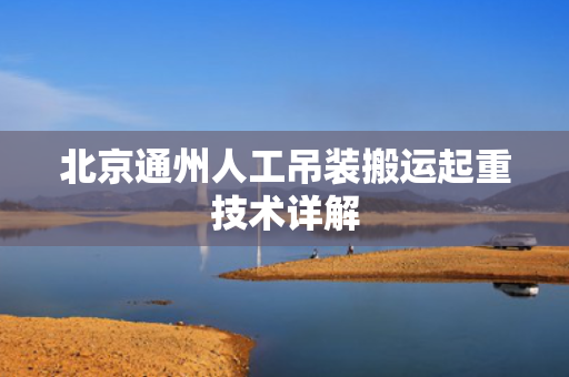 北京通州人工吊装搬运起重技术详解