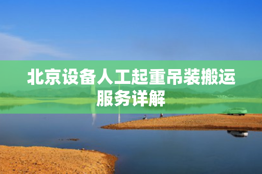 北京设备人工起重吊装搬运服务详解