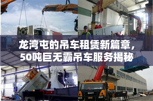 龙湾屯的吊车租赁新篇章，50吨巨无霸吊车服务揭秘