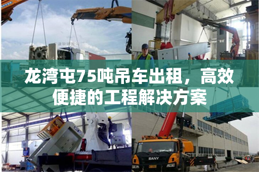 龙湾屯75吨吊车出租，高效便捷的工程解决方案