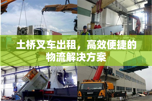 土桥叉车出租，高效便捷的物流解决方案