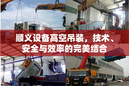 顺义设备高空吊装，技术、安全与效率的完美结合