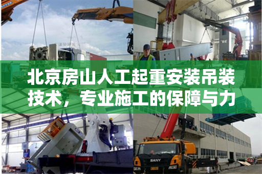 北京房山人工起重安装吊装技术，专业施工的保障与力量