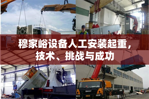 穆家峪设备人工安装起重，技术、挑战与成功