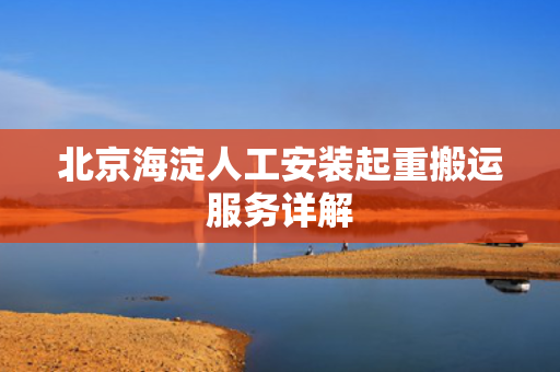 北京海淀人工安装起重搬运服务详解